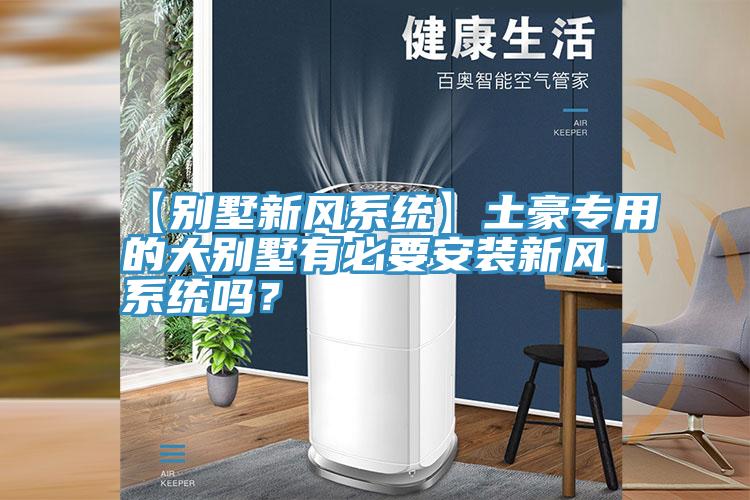 【別墅新風系統】土豪專用的大別墅有必要安裝新風系統嗎？