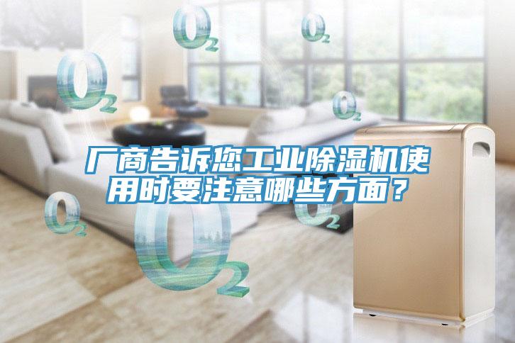 廠商告訴您工業(yè)除濕機(jī)使用時要注意哪些方面？
