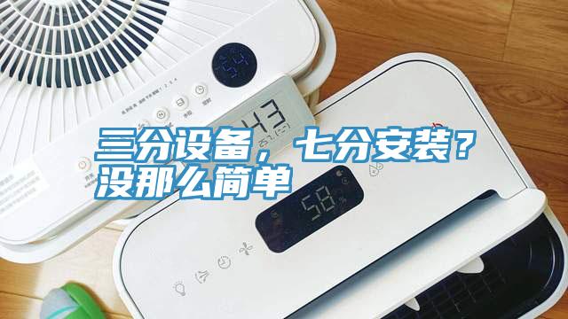 三分設(shè)備，七分安裝？沒(méi)那么簡(jiǎn)單