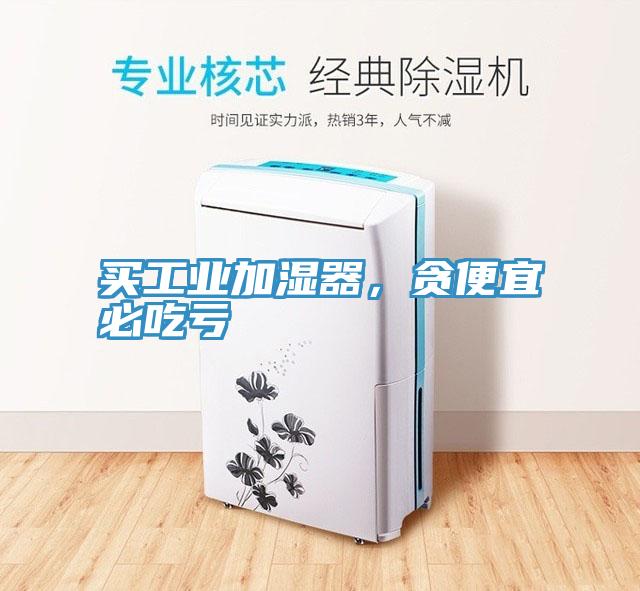 買工業加濕器，貪便宜必吃虧