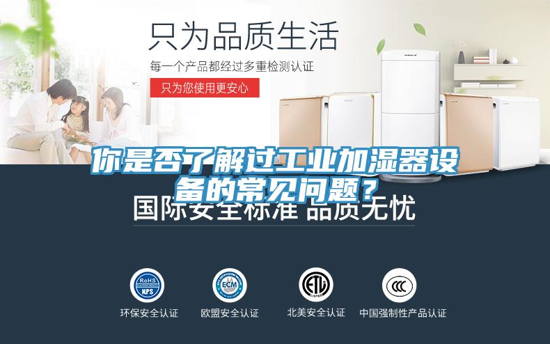 你是否了解過工業加濕器設備的常見問題？