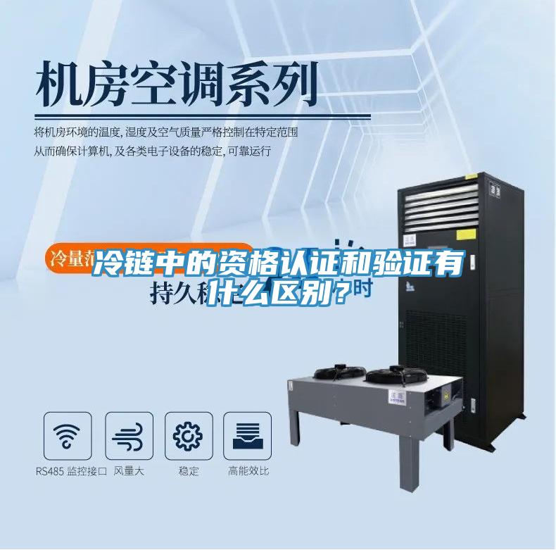 冷鏈中的資格認證和驗證有什么區(qū)別？