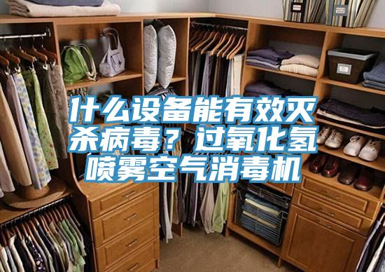 什么設備能有效滅殺病毒？過氧化氫噴霧空氣消毒機