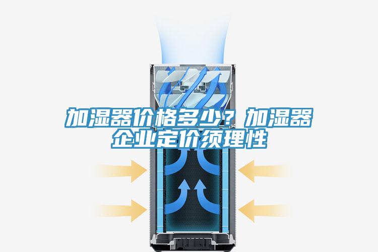 加濕器價格多少？加濕器企業(yè)定價須理性