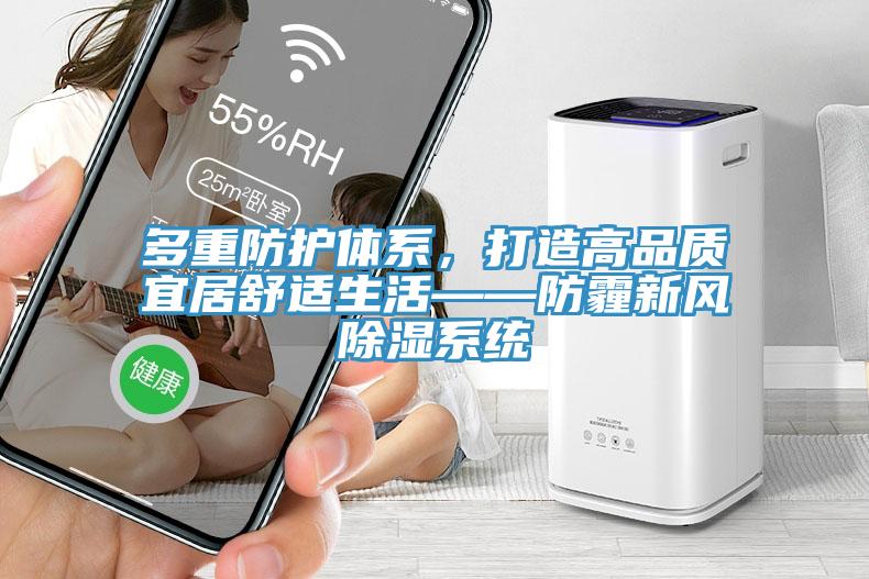 多重防護(hù)體系，打造高品質(zhì)宜居舒適生活——防霾新風(fēng)除濕系統(tǒng)