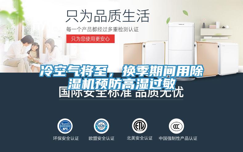 冷空氣將至，換季期間用除濕機(jī)預(yù)防高濕過(guò)敏