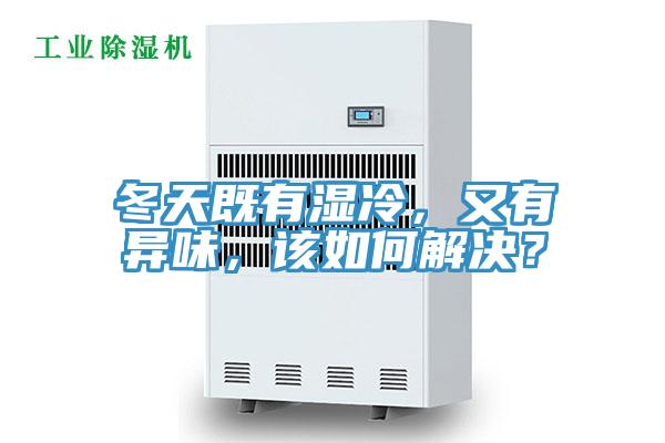冬天既有濕冷，又有異味，該如何解決？