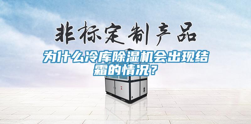 為什么冷庫除濕機會出現結霜的情況？