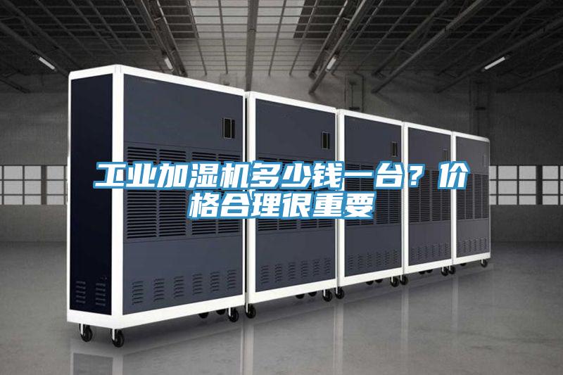 工業(yè)加濕機(jī)多少錢一臺？價(jià)格合理很重要