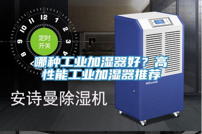哪種工業(yè)加濕器好？高性能工業(yè)加濕器推薦