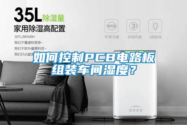 如何控制PCB電路板組裝車間濕度？