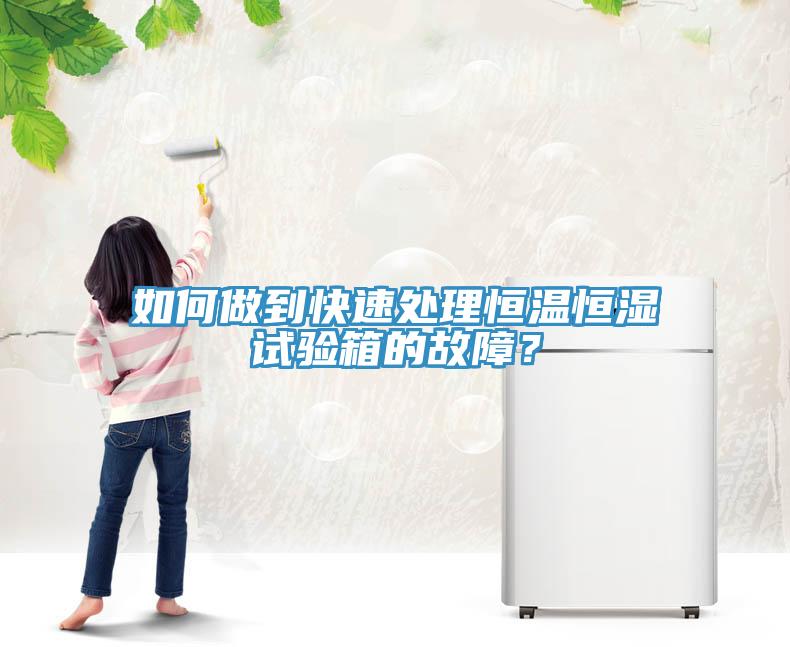 如何做到快速處理恒溫恒濕試驗箱的故障？