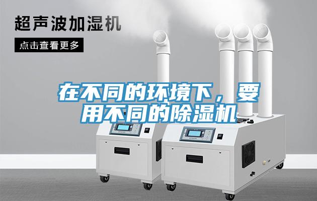 在不同的環境下，要用不同的除濕機
