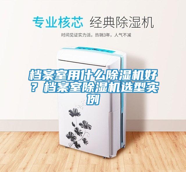 檔案室用什么除濕機好？檔案室除濕機選型實例