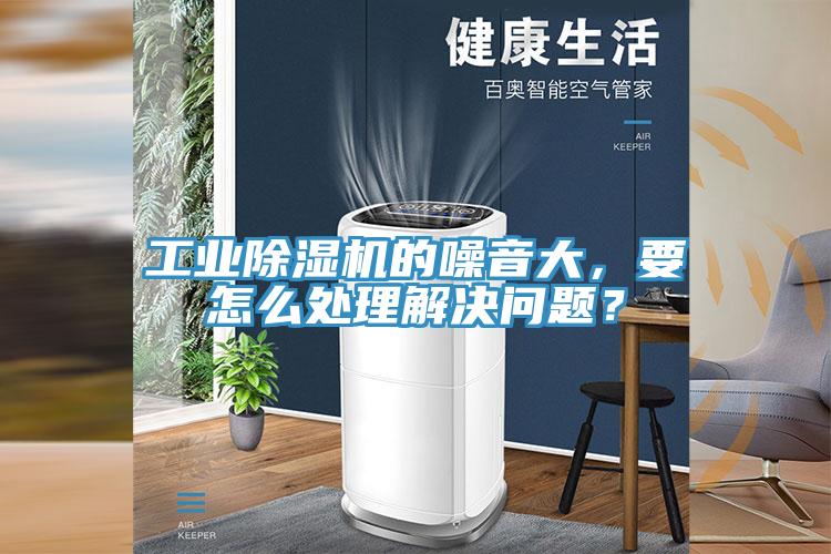 工業除濕機的噪音大，要怎么處理解決問題？