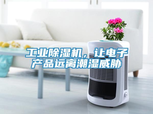 工業(yè)除濕機，讓電子產(chǎn)品遠(yuǎn)離潮濕威脅