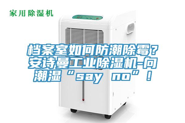 檔案室如何防潮除霉？安詩曼工業除濕機-向潮濕“say no”！