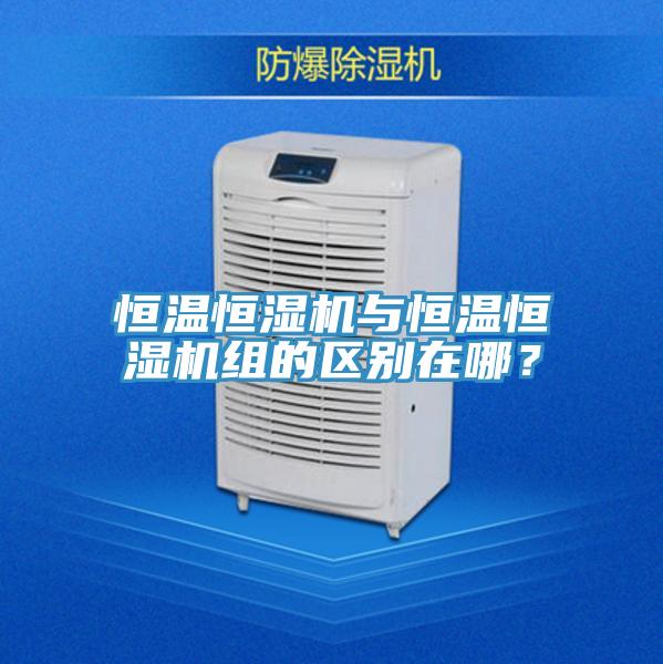恒溫恒濕機與恒溫恒濕機組的區別在哪？