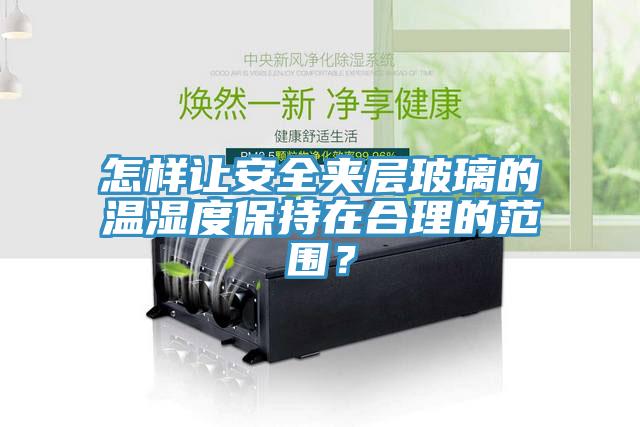 怎樣讓安全夾層玻璃的溫濕度保持在合理的范圍？