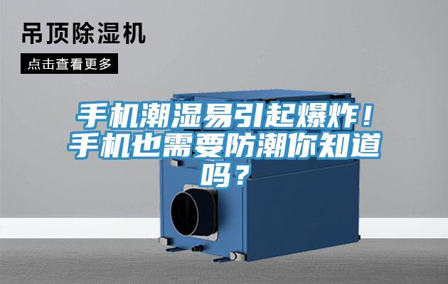 手機潮濕易引起爆炸！手機也需要防潮你知道嗎？