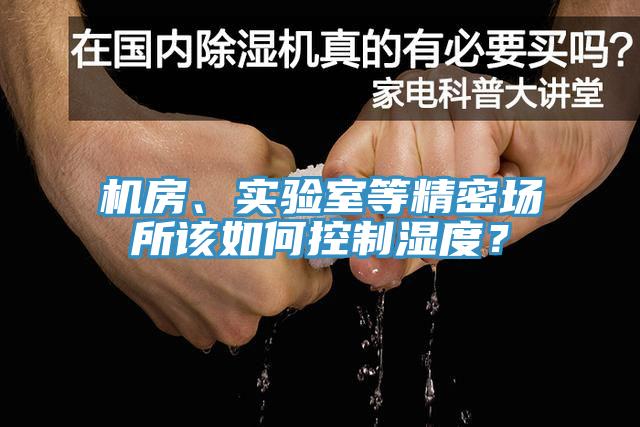 機(jī)房、實(shí)驗(yàn)室等精密場(chǎng)所該如何控制濕度？