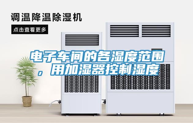 電子車間的各濕度范圍，用加濕器控制濕度