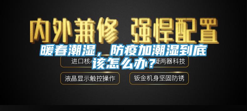 暖春潮濕，防疫加潮濕到底該怎么辦？