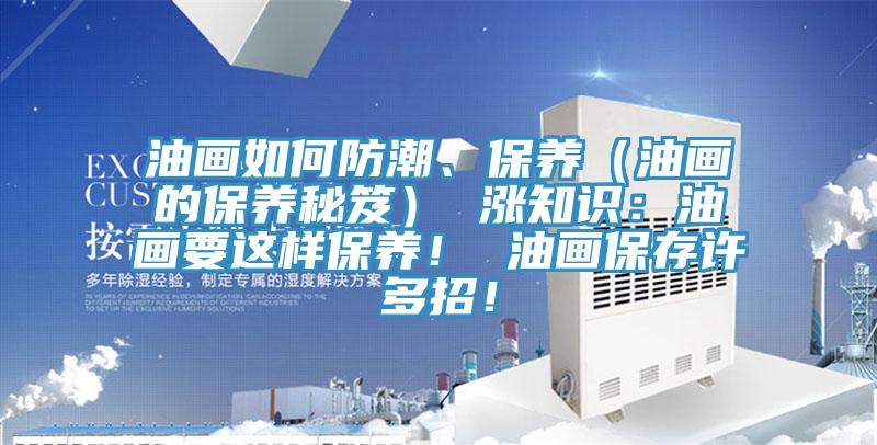 油畫如何防潮、保養（油畫的保養秘笈） 漲知識：油畫要這樣保養！ 油畫保存許多招！