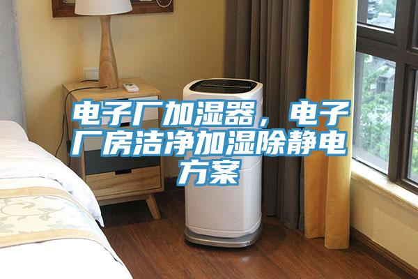 電子廠加濕器，電子廠房潔凈加濕除靜電方案