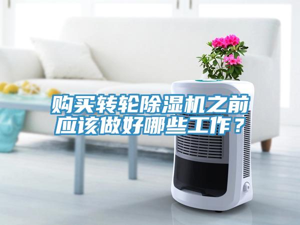 購買轉輪除濕機之前應該做好哪些工作？