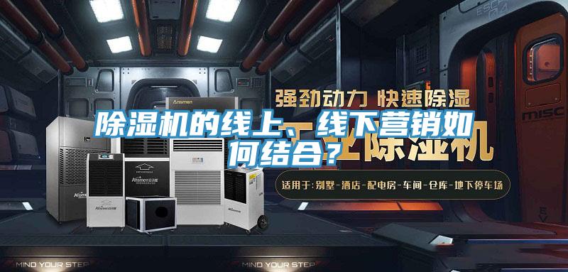 除濕機的線上、線下營銷如何結合？