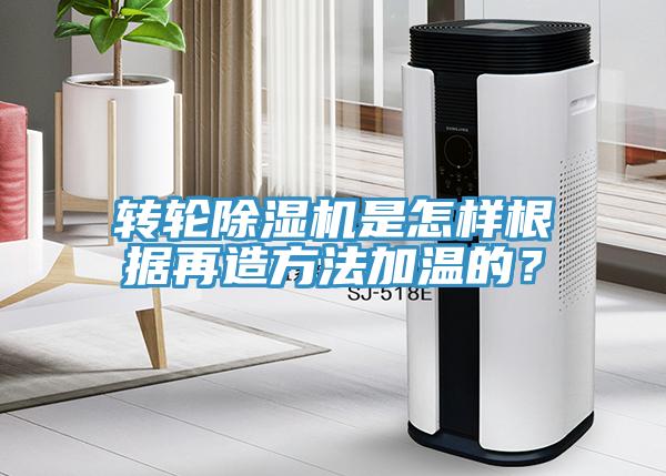 轉輪除濕機是怎樣根據再造方法加溫的？