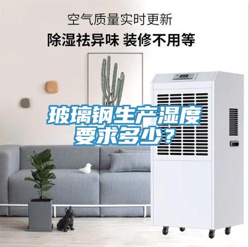 玻璃鋼生產濕度要求多少？