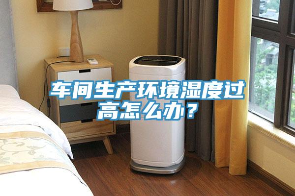 車間生產環境濕度過高怎么辦？