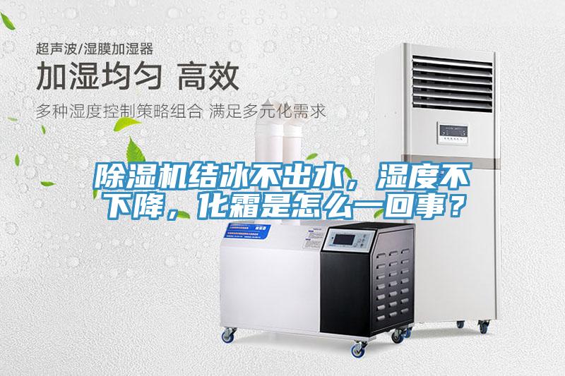 除濕機(jī)結(jié)冰不出水，濕度不下降，化霜是怎么一回事？