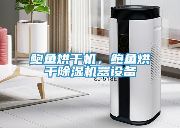 鮑魚烘干機，鮑魚烘干除濕機器設(shè)備
