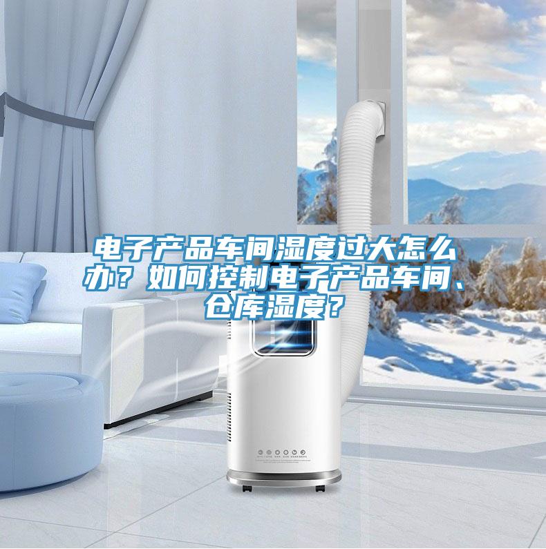 電子產品車間濕度過大怎么辦？如何控制電子產品車間、倉庫濕度？