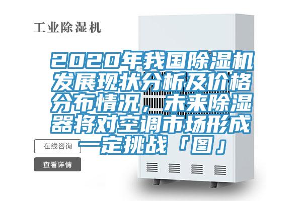 2020年我國除濕機(jī)發(fā)展現(xiàn)狀分析及價格分布情況，未來除濕器將對空調(diào)市場形成一定挑戰(zhàn)「圖」