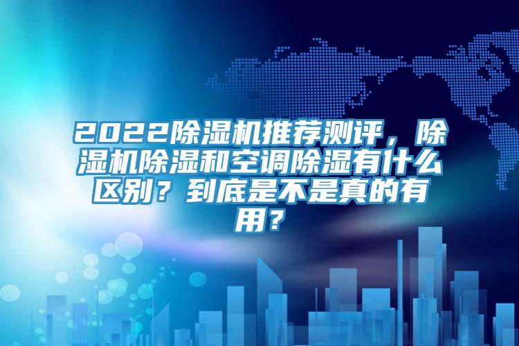 2022除濕機推薦測評，除濕機除濕和空調除濕有什么區別？到底是不是真的有用？