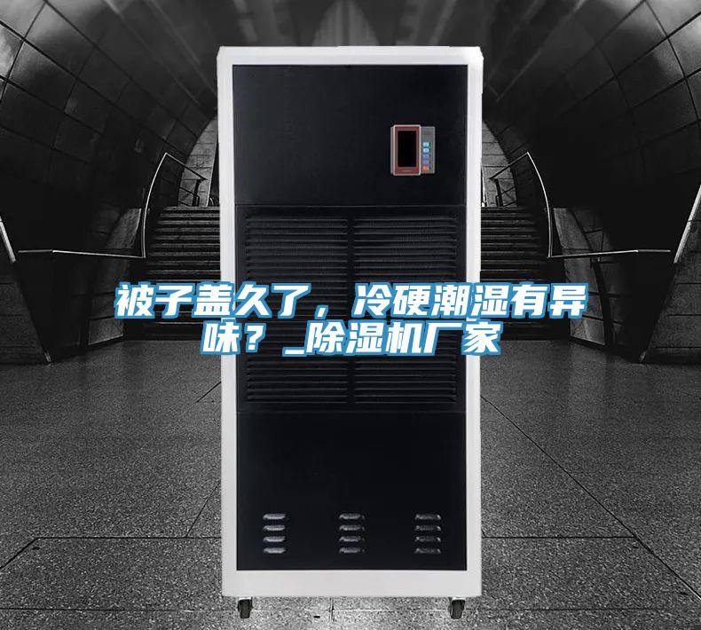 被子蓋久了，冷硬潮濕有異味？_除濕機廠家