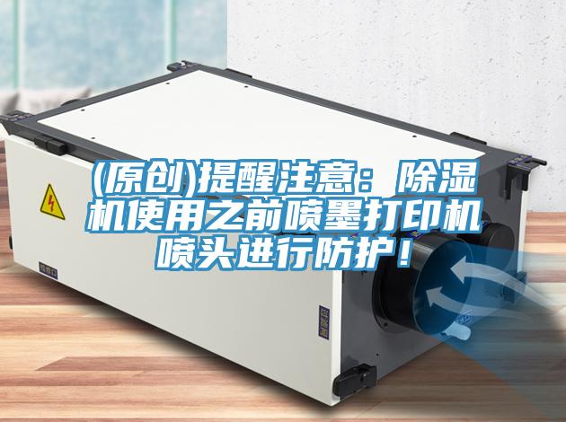 (原創)提醒注意：除濕機使用之前噴墨打印機噴頭進行防護！