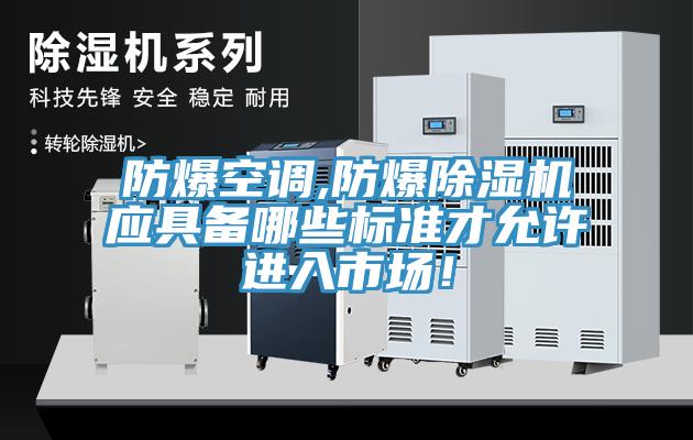 防爆空調(diào),防爆除濕機應(yīng)具備哪些標(biāo)準(zhǔn)才允許進入市場！