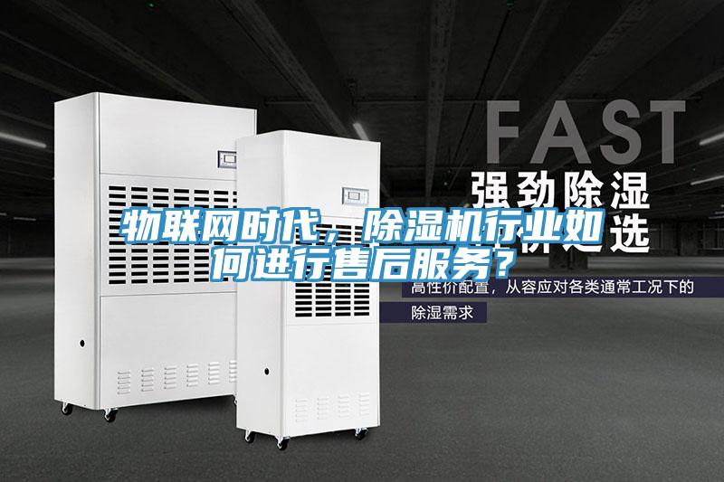 物聯(lián)網(wǎng)時代，除濕機行業(yè)如何進(jìn)行售后服務(wù)？