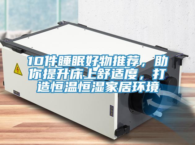 10件睡眠好物推薦，助你提升床上舒適度，打造恒溫恒濕家居環境