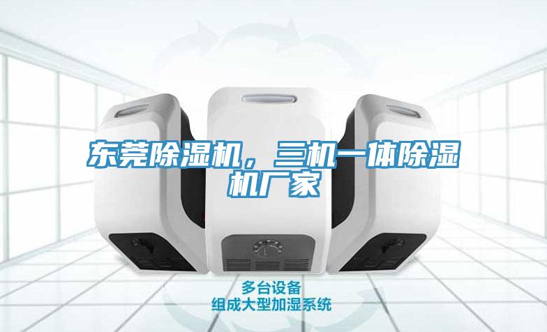 東莞除濕機，三機一體除濕機廠家