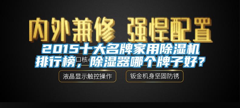 2015十大名牌家用除濕機排行榜，除濕器哪個牌子好？