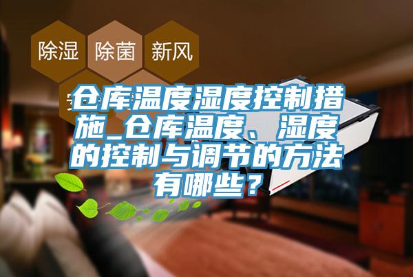 倉庫溫度濕度控制措施_倉庫溫度、濕度的控制與調(diào)節(jié)的方法有哪些？