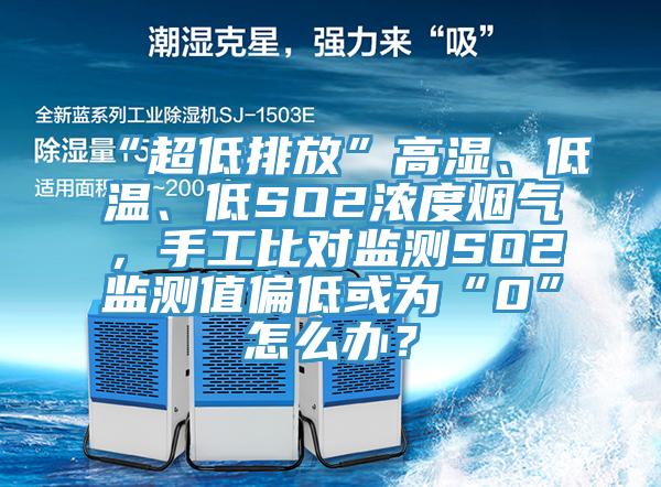 “超低排放”高濕、低溫、低SO2濃度煙氣，手工比對(duì)監(jiān)測(cè)SO2監(jiān)測(cè)值偏低或?yàn)椤?”怎么辦？