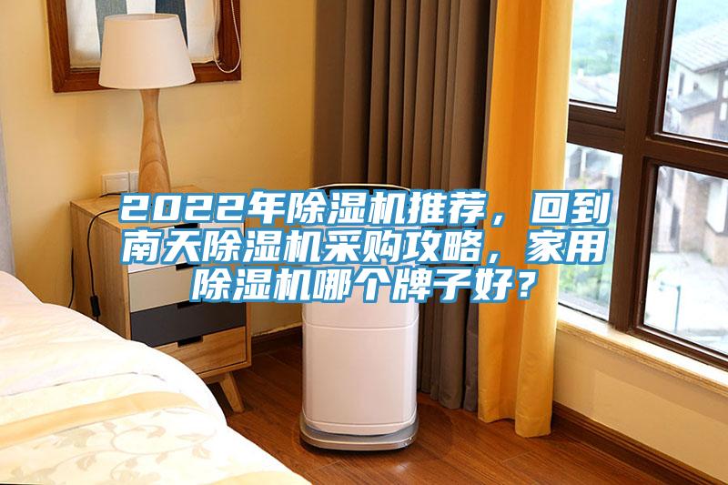 2022年除濕機推薦，回到南天除濕機采購攻略，家用除濕機哪個牌子好？