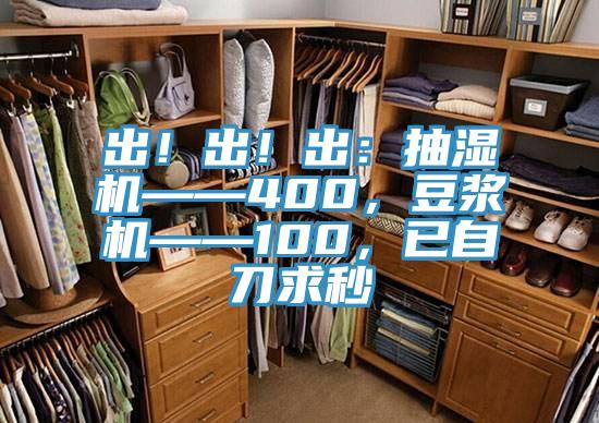 出！出！出：抽濕機——400，豆?jié){機——100，已自刀求秒